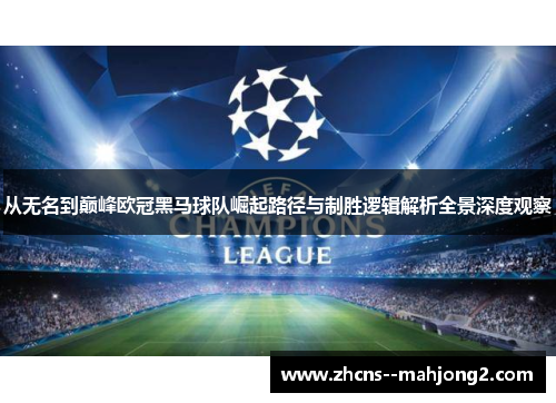 从无名到巅峰欧冠黑马球队崛起路径与制胜逻辑解析全景深度观察 从无名到巅峰欧冠黑马球队崛起路径与制胜逻辑解析全景深度观察