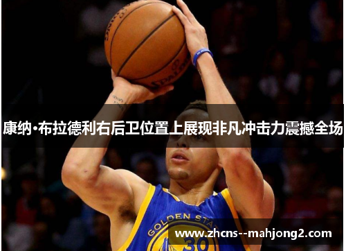 康纳·布拉德利右后卫位置上展现非凡冲击力震撼全场