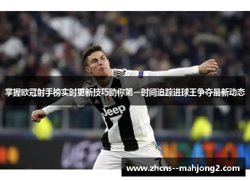 掌握欧冠射手榜实时更新技巧助你第一时间追踪进球王争夺最新动态 掌握欧冠射手榜实时更新技巧助你第一时间追踪进球王争夺最新动态