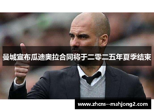 曼城宣布瓜迪奥拉合同将于二零二五年夏季结束 曼城宣布瓜迪奥拉合同将于二零二五年夏季结束