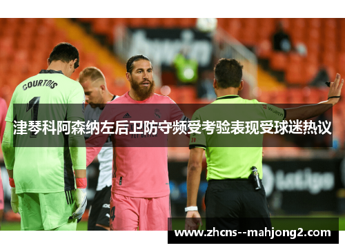 津琴科阿森纳左后卫防守频受考验表现受球迷热议 津琴科阿森纳左后卫防守频受考验表现受球迷热议