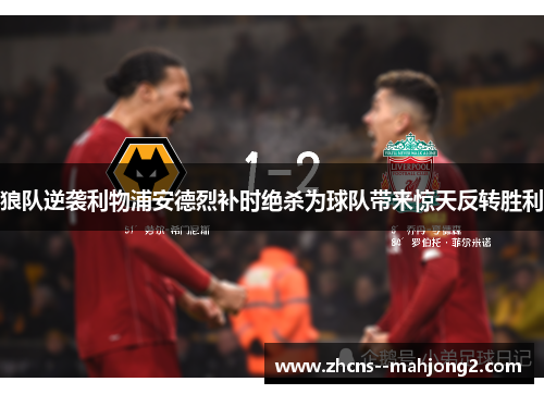 狼队逆袭利物浦安德烈补时绝杀为球队带来惊天反转胜利 狼队逆袭利物浦安德烈补时绝杀为球队带来惊天反转胜利