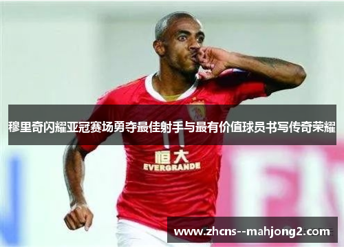 穆里奇闪耀亚冠赛场勇夺最佳射手与最有价值球员书写传奇荣耀 穆里奇闪耀亚冠赛场勇夺最佳射手与最有价值球员书写传奇荣耀