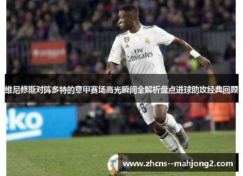 维尼修斯对阵多特的意甲赛场高光瞬间全解析盘点进球助攻经典回顾 维尼修斯对阵多特的意甲赛场高光瞬间全解析盘点进球助攻经典回顾