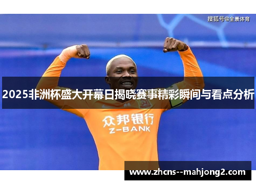 2025非洲杯盛大开幕日揭晓赛事精彩瞬间与看点分析