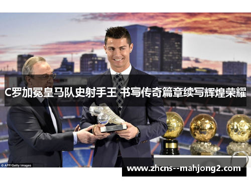 C罗加冕皇马队史射手王 书写传奇篇章续写辉煌荣耀