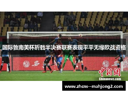 国际敦南美杯折戟半决赛联赛表现平平无缘欧战资格
