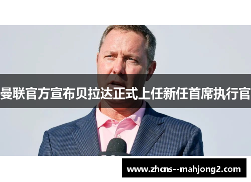 曼联官方宣布贝拉达正式上任新任首席执行官