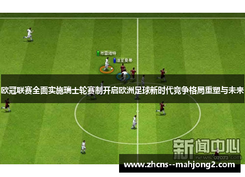 欧冠联赛全面实施瑞士轮赛制开启欧洲足球新时代竞争格局重塑与未来