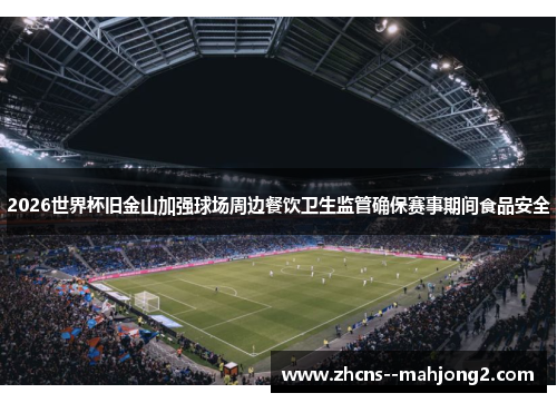 2026世界杯旧金山加强球场周边餐饮卫生监管确保赛事期间食品安全 2026世界杯旧金山加强球场周边餐饮卫生监管确保赛事期间食品安全