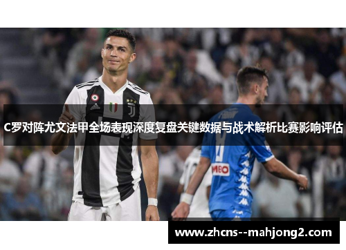 C罗对阵尤文法甲全场表现深度复盘关键数据与战术解析比赛影响评估 C罗对阵尤文法甲全场表现深度复盘关键数据与战术解析比赛影响评估