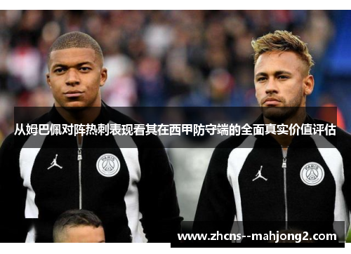 从姆巴佩对阵热刺表现看其在西甲防守端的全面真实价值评估 从姆巴佩对阵热刺表现看其在西甲防守端的全面真实价值评估