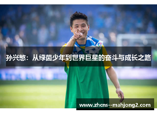 孙兴慜:从绿茵少年到世界巨星的奋斗与成长之路 孙兴慜:从绿茵少年到世界巨星的奋斗与成长之路