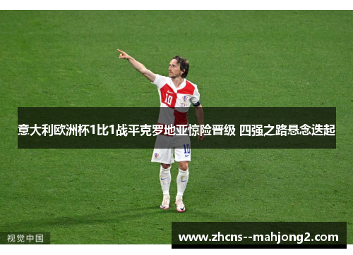 意大利欧洲杯1比1战平克罗地亚惊险晋级 四强之路悬念迭起