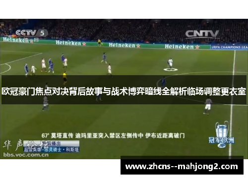 欧冠豪门焦点对决背后故事与战术博弈暗线全解析临场调整更衣室 欧冠豪门焦点对决背后故事与战术博弈暗线全解析临场调整更衣室